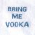 Bring Me Vodka